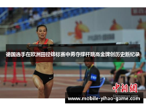 德国选手在欧洲田径锦标赛中勇夺撑杆跳高金牌创历史新纪录