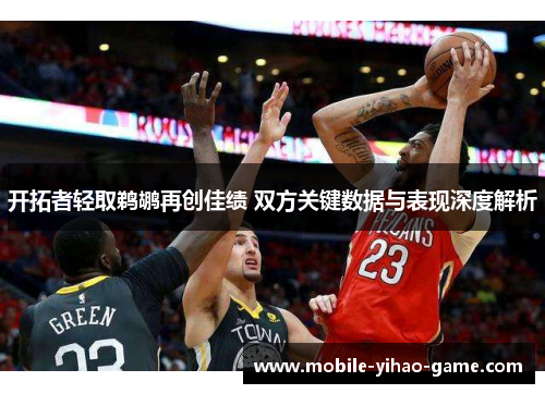 开拓者轻取鹈鹕再创佳绩 双方关键数据与表现深度解析