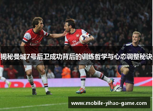 揭秘曼城7号后卫成功背后的训练哲学与心态调整秘诀