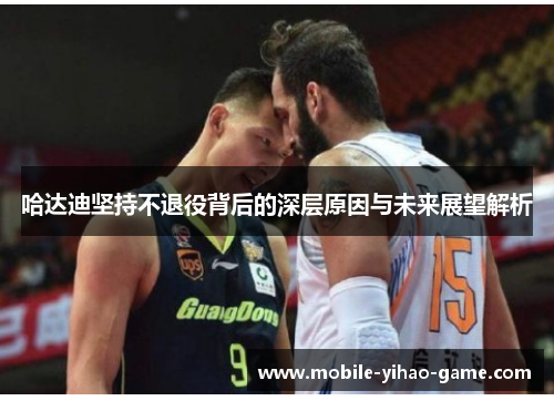 哈达迪坚持不退役背后的深层原因与未来展望解析