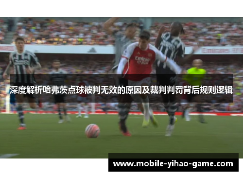 深度解析哈弗茨点球被判无效的原因及裁判判罚背后规则逻辑