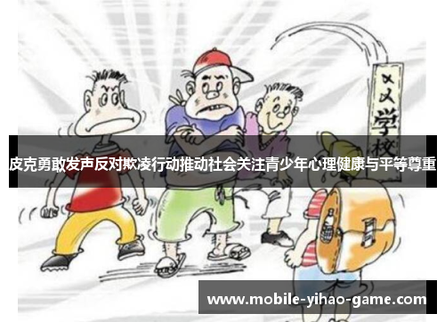 皮克勇敢发声反对欺凌行动推动社会关注青少年心理健康与平等尊重