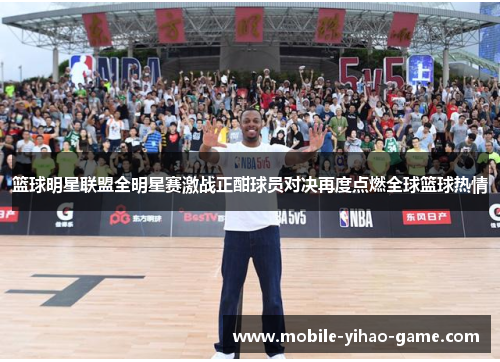 篮球明星联盟全明星赛激战正酣球员对决再度点燃全球篮球热情