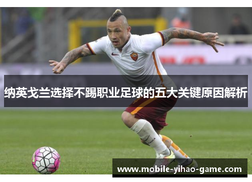 纳英戈兰选择不踢职业足球的五大关键原因解析 纳英戈兰选择不踢职业足球的五大关键原因解析