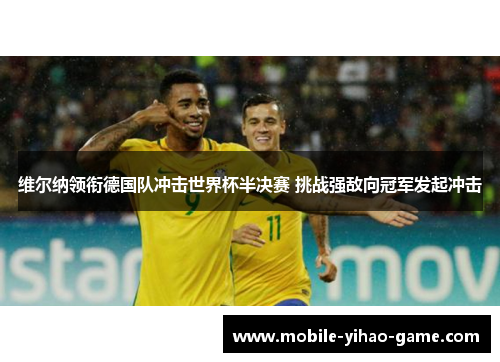维尔纳领衔德国队冲击世界杯半决赛 挑战强敌向冠军发起冲击 维尔纳领衔德国队冲击世界杯半决赛 挑战强敌向冠军发起冲击
