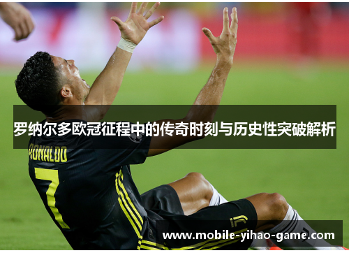 罗纳尔多欧冠征程中的传奇时刻与历史性突破解析 罗纳尔多欧冠征程中的传奇时刻与历史性突破解析