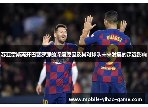 苏亚雷斯离开巴塞罗那的深层原因及其对球队未来发展的深远影响