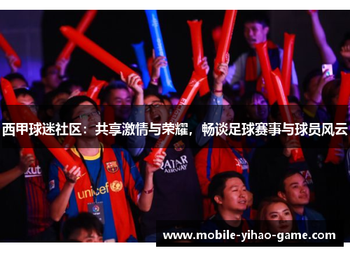 西甲球迷社区:共享激情与荣耀,畅谈足球赛事与球员风云 西甲球迷社区:共享激情与荣耀,畅谈足球赛事与球员风云
