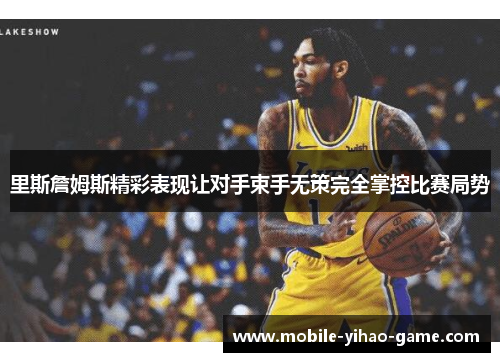 里斯詹姆斯精彩表现让对手束手无策完全掌控比赛局势 里斯詹姆斯精彩表现让对手束手无策完全掌控比赛局势