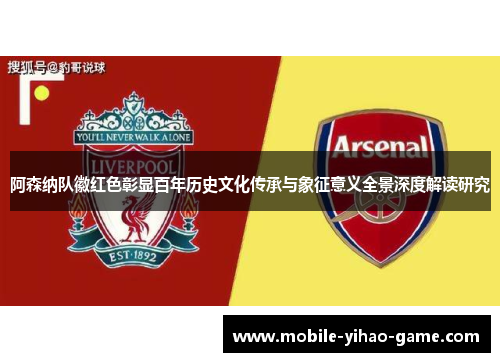 阿森纳队徽红色彰显百年历史文化传承与象征意义全景深度解读研究 阿森纳队徽红色彰显百年历史文化传承与象征意义全景深度解读研究