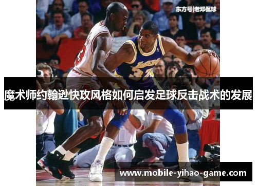魔术师约翰逊快攻风格如何启发足球反击战术的发展
