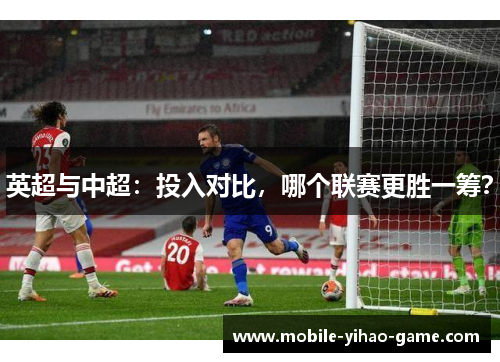 英超与中超：投入对比，哪个联赛更胜一筹？