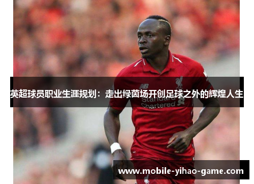 英超球员职业生涯规划:走出绿茵场开创足球之外的辉煌人生 英超球员职业生涯规划:走出绿茵场开创足球之外的辉煌人生