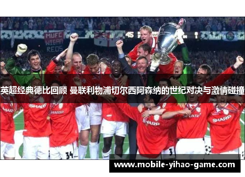 英超经典德比回顾 曼联利物浦切尔西阿森纳的世纪对决与激情碰撞 英超经典德比回顾 曼联利物浦切尔西阿森纳的世纪对决与激情碰撞