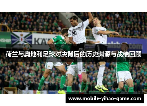 荷兰与奥地利足球对决背后的历史渊源与战绩回顾