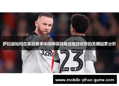 萨拉赫如何在英冠赛季中持续保持最佳竞技状态的关键因素分析 萨拉赫如何在英冠赛季中持续保持最佳竞技状态的关键因素分析