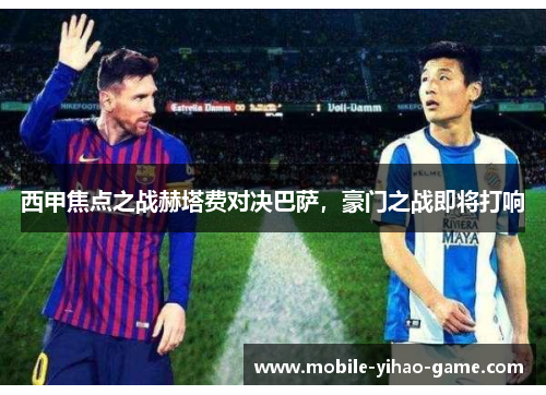 西甲焦点之战赫塔费对决巴萨,豪门之战即将打响 西甲焦点之战赫塔费对决巴萨,豪门之战即将打响