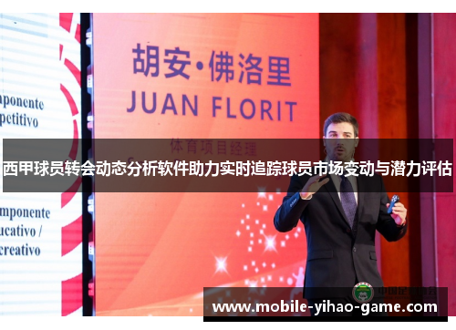 西甲球员转会动态分析软件助力实时追踪球员市场变动与潜力评估 西甲球员转会动态分析软件助力实时追踪球员市场变动与潜力评估